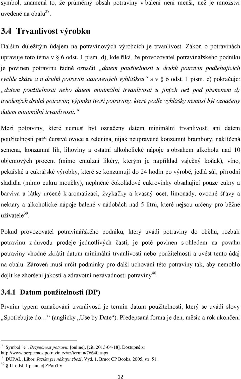 d), kde říká, že provozovatel potravinářského podniku je povinen potravinu řádně označit datem použitelnosti u druhů potravin podléhajících rychle zkáze a u druhů potravin stanovených vyhláškou a v 6