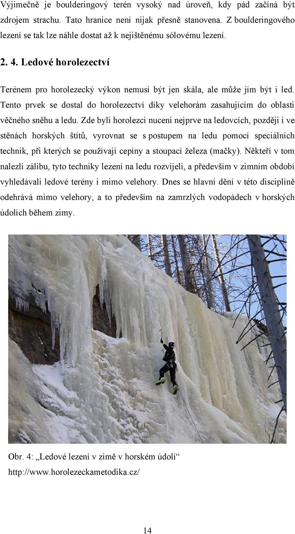 Tento prvek se dostal do horolezectví díky velehorám zasahujícím do oblasti věčného sněhu a ledu.