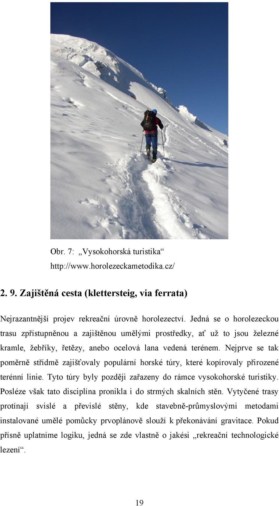 Nejprve se tak poměrně střídmě zajišťovaly populární horské túry, které kopírovaly přirozené terénní linie. Tyto túry byly později zařazeny do rámce vysokohorské turistiky.
