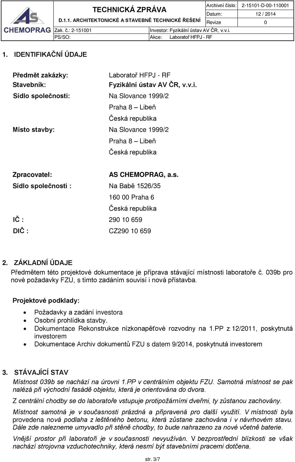 ZÁKLADNÍ ÚDAJE Předmětem této projektové dokumentace je příprava stávající místnosti laboratoře č. 039b pro nové požadavky FZU, s tímto zadáním souvisí i nová přístavba.