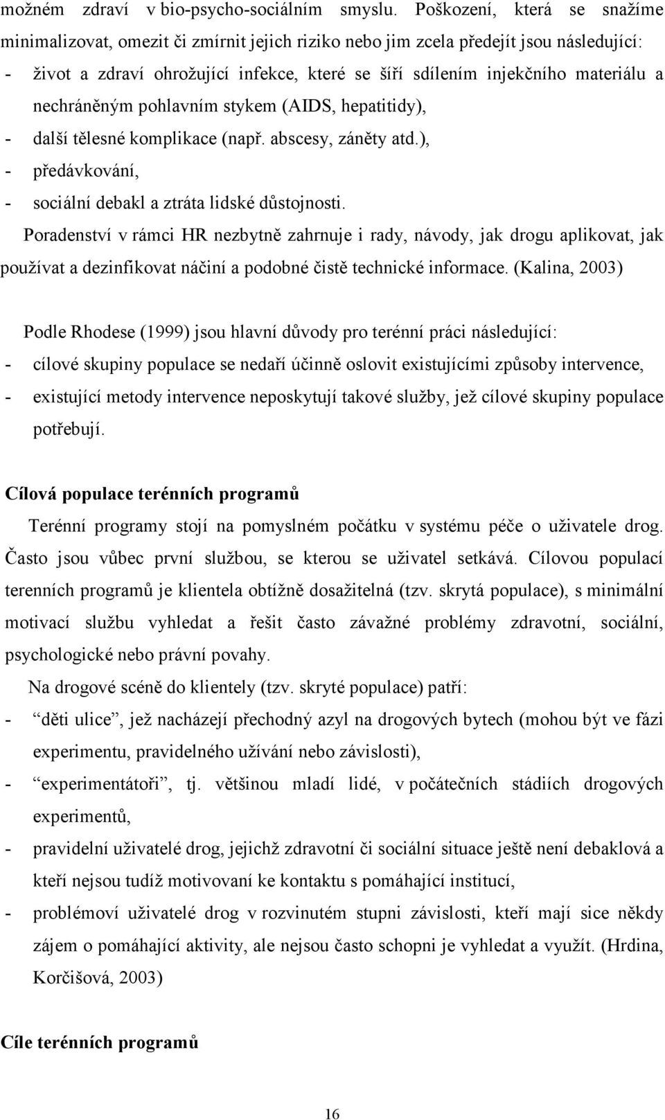 nechráněným pohlavním stykem (AIDS, hepatitidy), - další tělesné komplikace (např. abscesy, záněty atd.), - předávkování, - sociální debakl a ztráta lidské důstojnosti.