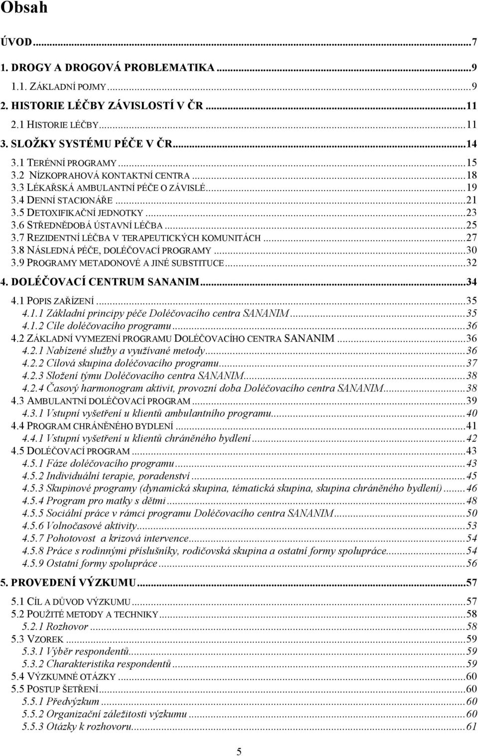 7 REZIDENTNÍ LÉČBA V TERAPEUTICKÝCH KOMUNITÁCH...27 3.8 NÁSLEDNÁ PÉČE, DOLÉČOVACÍ PROGRAMY...30 3.9 PROGRAMY METADONOVÉ A JINÉ SUBSTITUCE...32 4. DOLÉČOVACÍ CENTRUM SANANIM...34 4.1 POPIS ZAŘÍZENÍ.