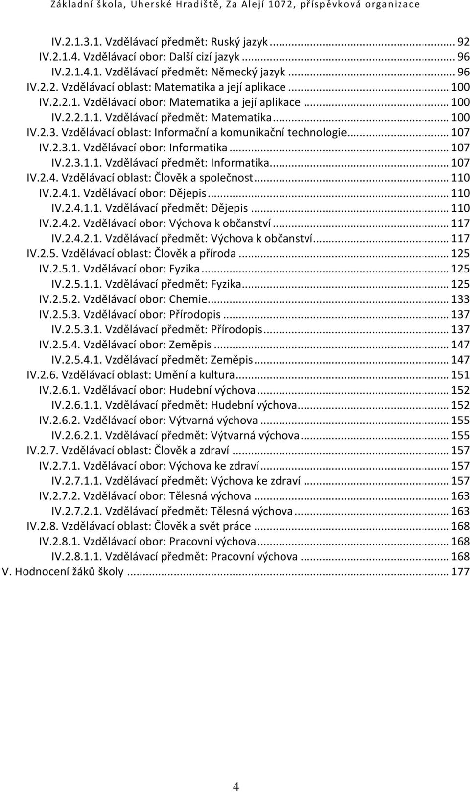 Vzdělávací oblast: Informační a komunikační technologie... 107 IV.2.3.1. Vzdělávací obor: Informatika... 107 IV.2.3.1.1. Vzdělávací předmět: Informatika... 107 IV.2.4.