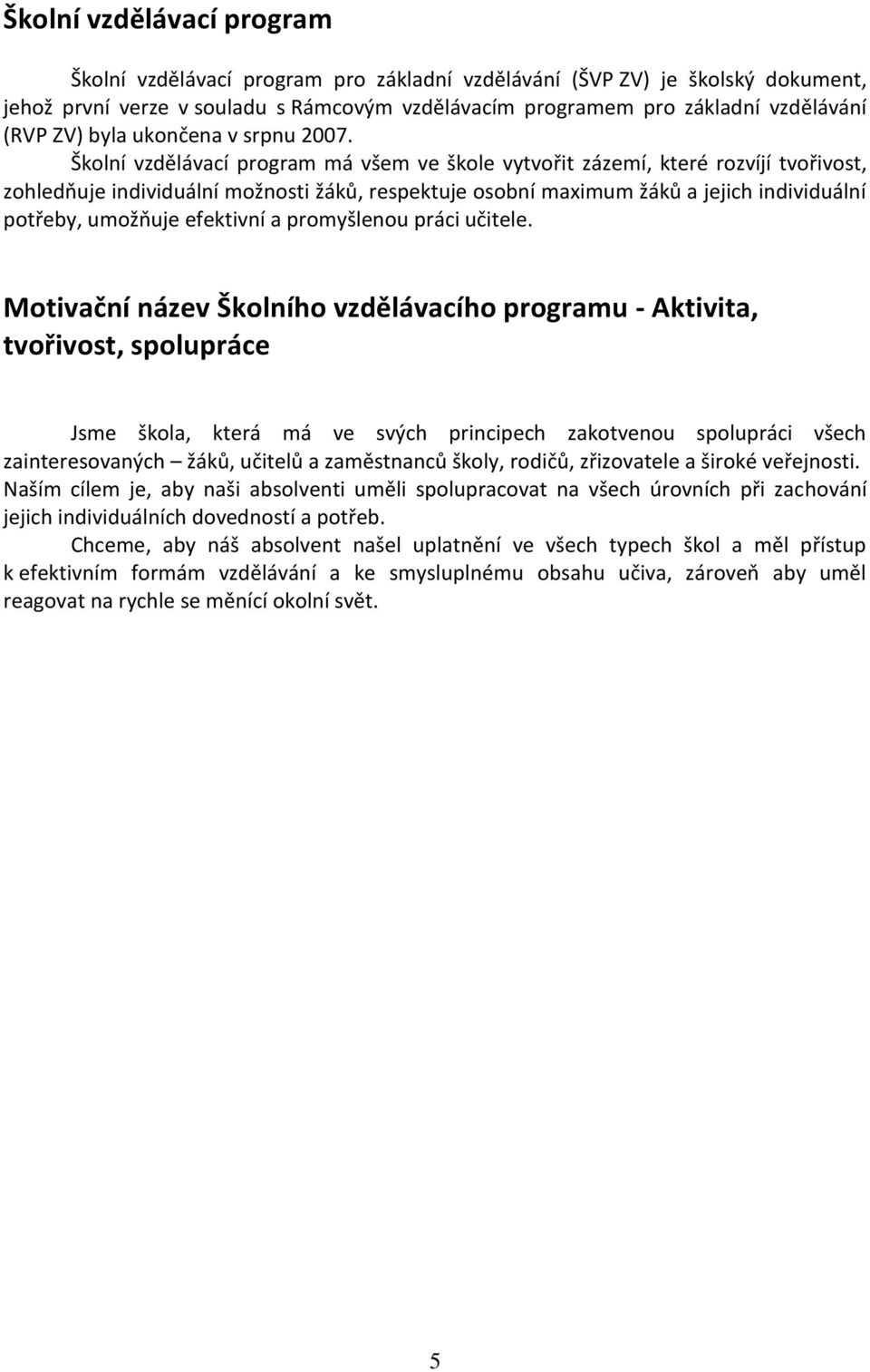 Školní vzdělávací program má všem ve škole vytvořit zázemí, které rozvíjí tvořivost, zohledňuje individuální možnosti žáků, respektuje osobní maximum žáků a jejich individuální potřeby, umožňuje