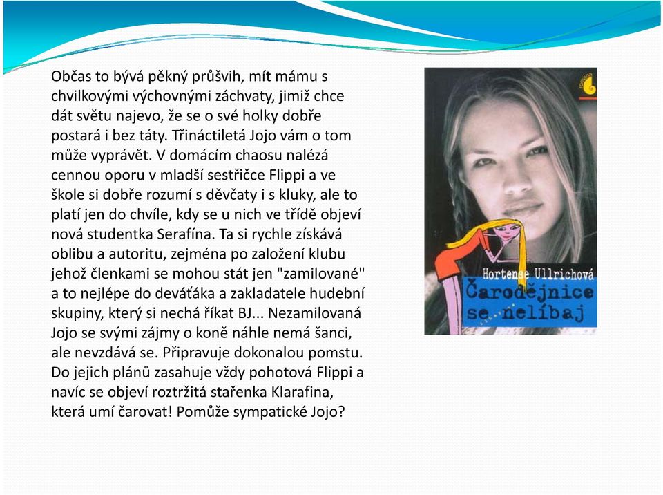 Ta si rychle získává oblibu a autoritu, zejména po založení klubu jehož členkami se mohou stát jen "zamilované" a to nejlépe do deváťáka a zakladatele hudební skupiny, který si nechá říkat BJ.