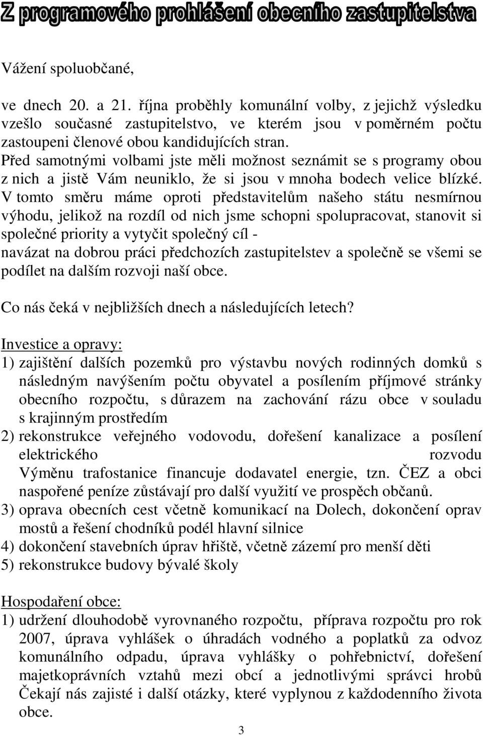 V tomto směru máme oproti představitelům našeho státu nesmírnou výhodu, jelikož na rozdíl od nich jsme schopni spolupracovat, stanovit si společné priority a vytyčit společný cíl - navázat na dobrou