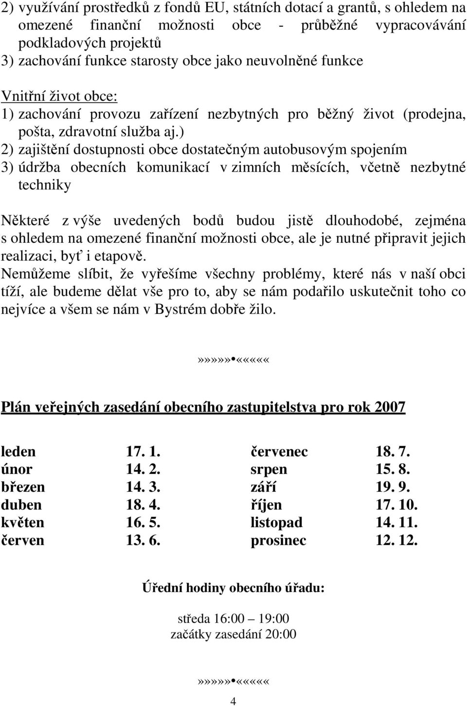 ) 2) zajištění dostupnosti obce dostatečným autobusovým spojením 3) údržba obecních komunikací v zimních měsících, včetně nezbytné techniky Některé z výše uvedených bodů budou jistě dlouhodobé,