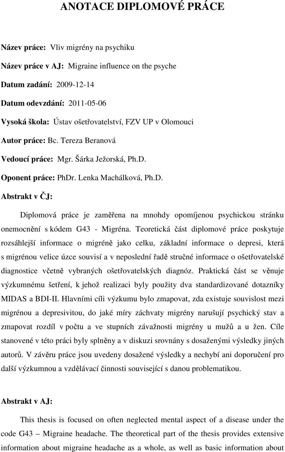 Oponent práce: PhDr. Lenka Machálková, Ph.D. Abstrakt v ČJ: Diplomová práce je zaměřena na mnohdy opomíjenou psychickou stránku onemocnění s kódem G43 - Migréna.