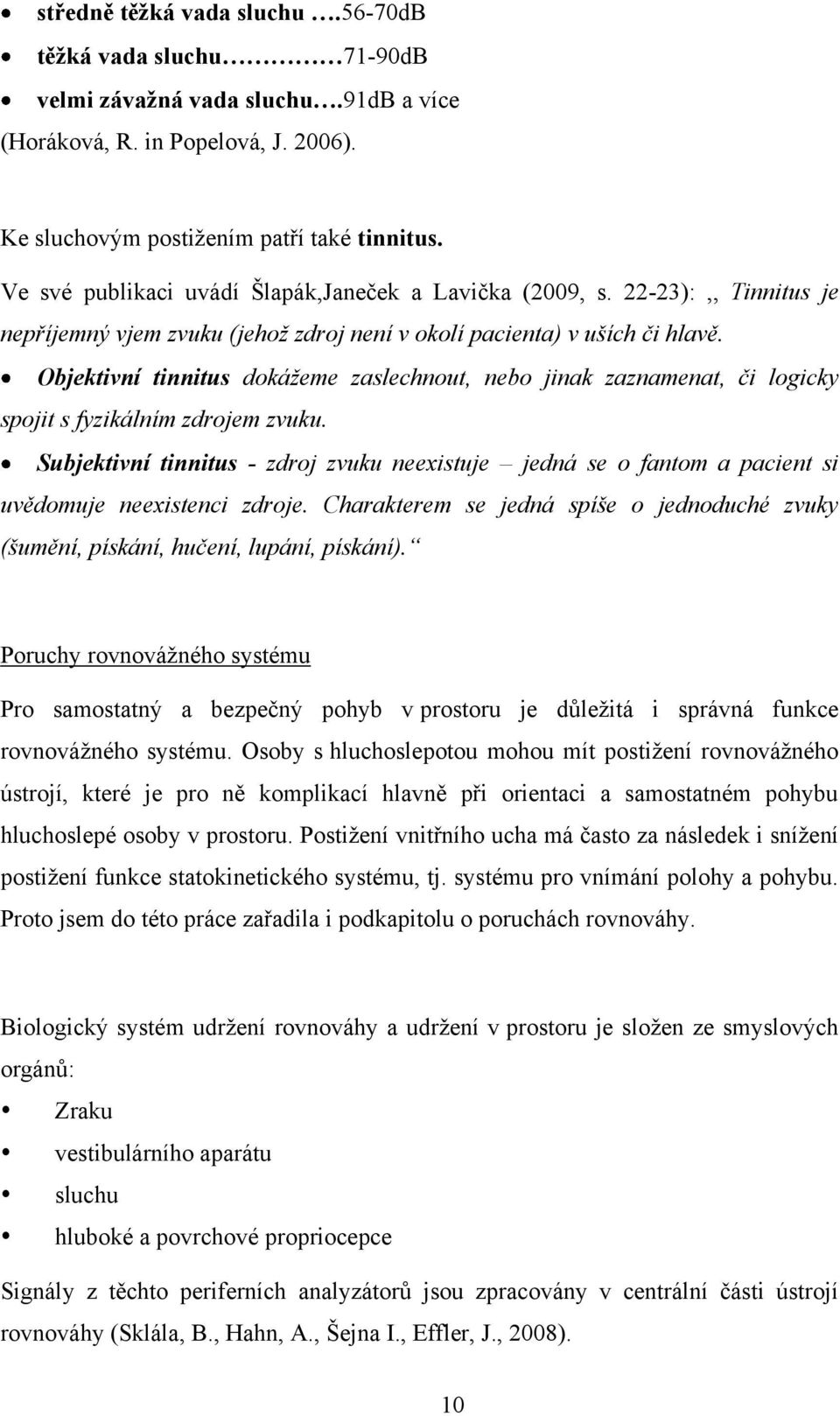 Objektivní tinnitus dokážeme zaslechnout, nebo jinak zaznamenat, či logicky spojit s fyzikálním zdrojem zvuku.