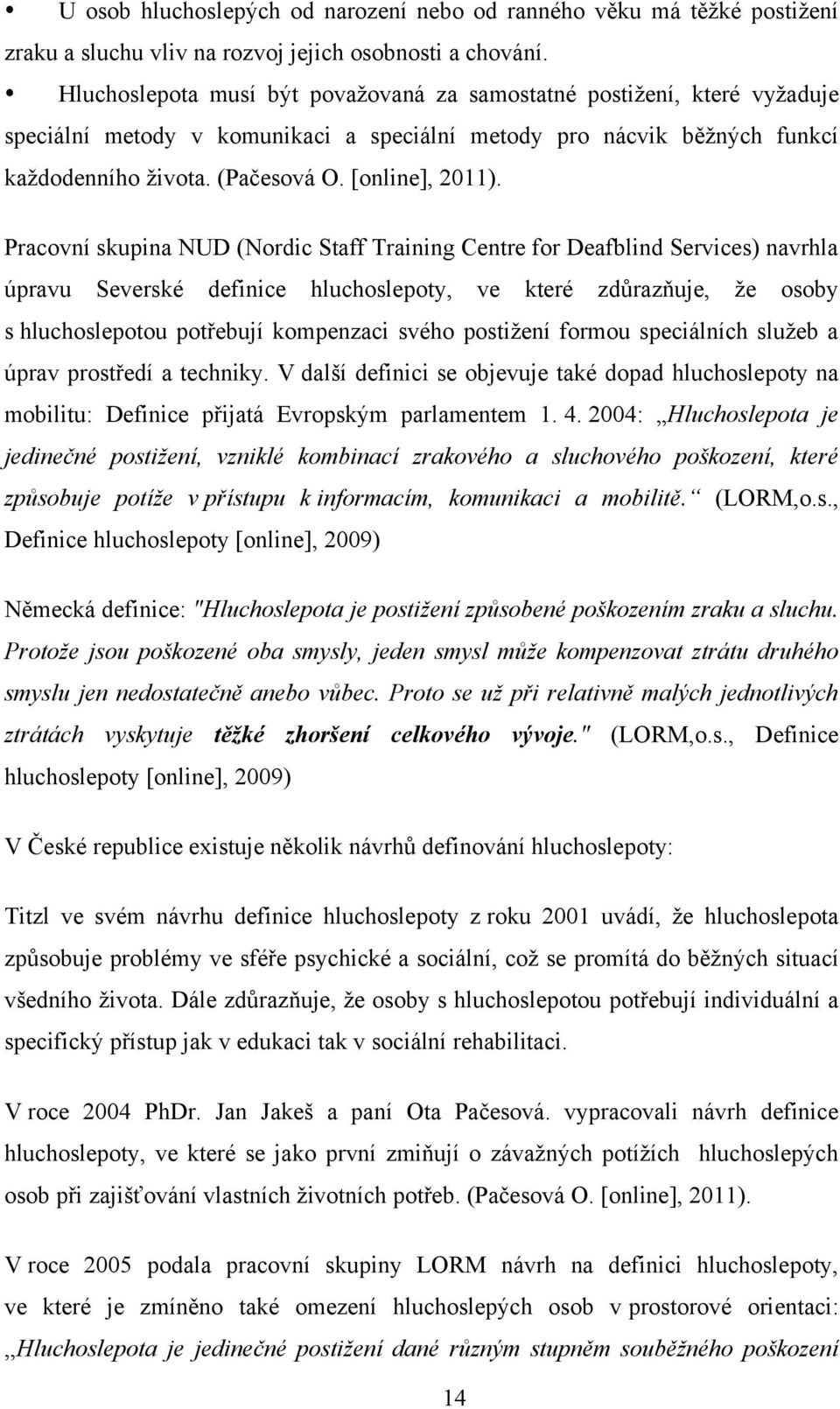 Pracovní skupina NUD (Nordic Staff Training Centre for Deafblind Services) navrhla úpravu Severské definice hluchoslepoty, ve které zdůrazňuje, ţe osoby s hluchoslepotou potřebují kompenzaci svého