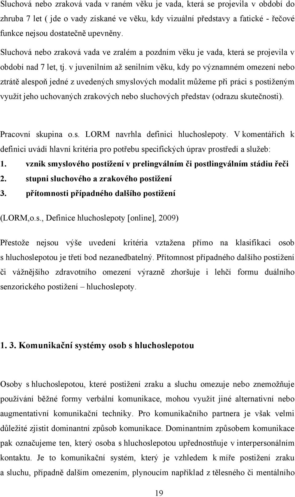 v juvenilním aţ senilním věku, kdy po významném omezení nebo ztrátě alespoň jedné z uvedených smyslových modalit můţeme při práci s postiţeným vyuţít jeho uchovaných zrakových nebo sluchových