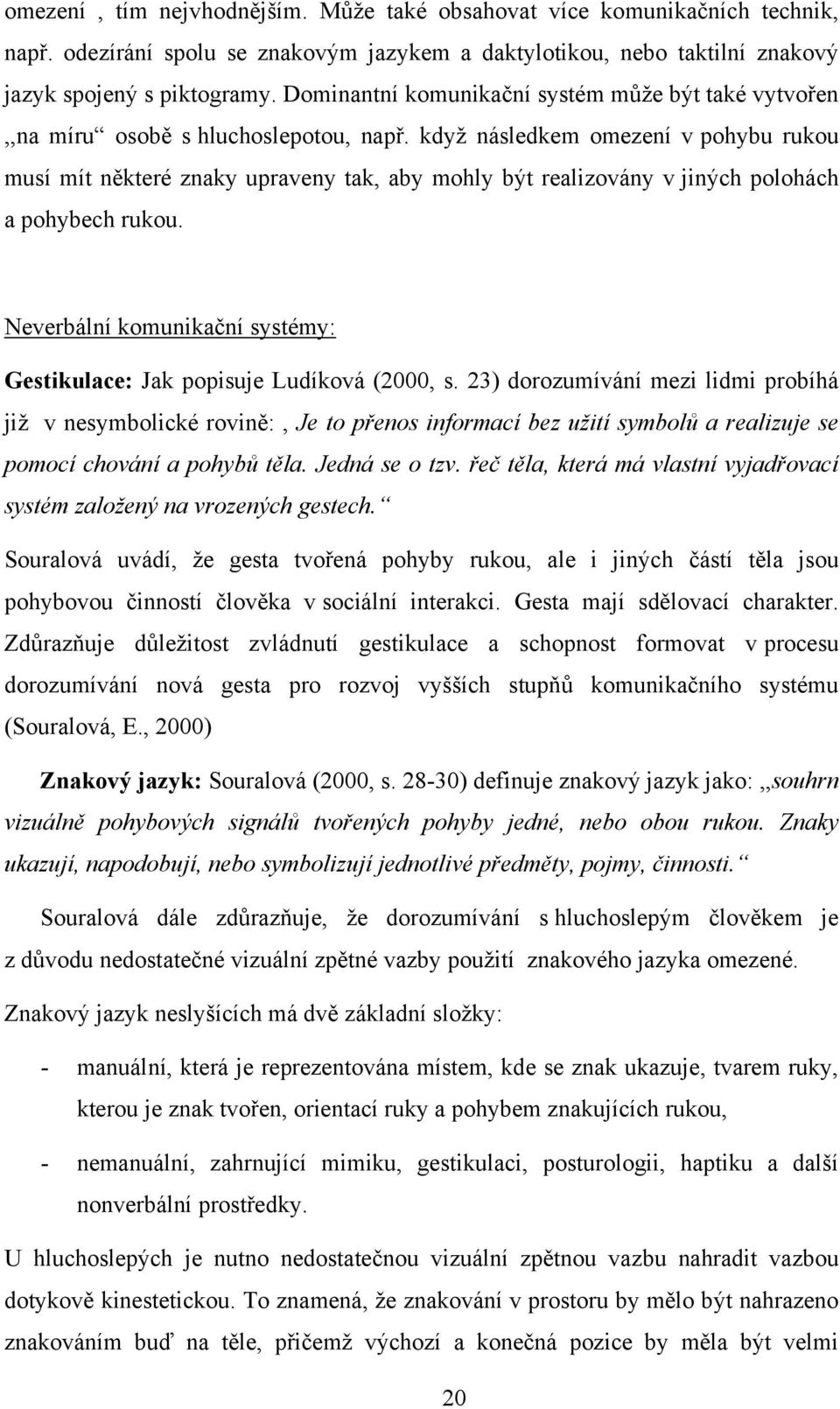 kdyţ následkem omezení v pohybu rukou musí mít některé znaky upraveny tak, aby mohly být realizovány v jiných polohách a pohybech rukou.