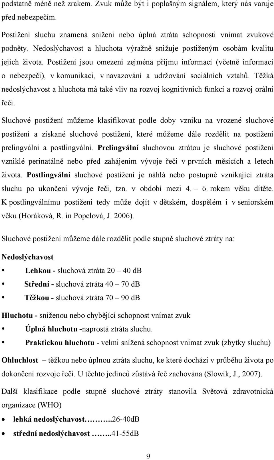 Postiţení jsou omezeni zejména příjmu informací (včetně informací o nebezpečí), v komunikaci, v navazování a udrţování sociálních vztahů.