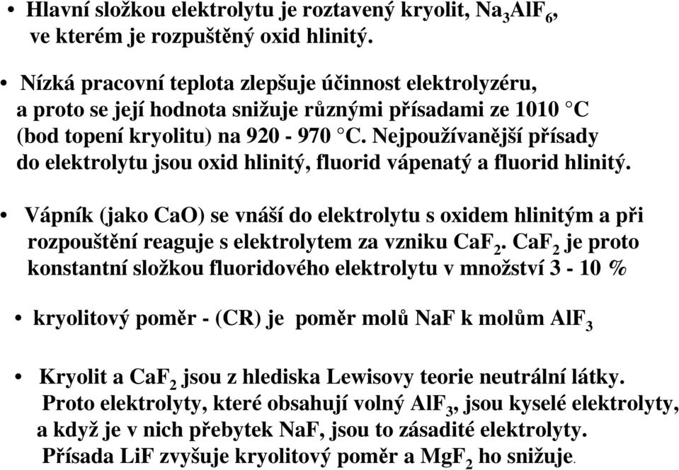 Nejpoužívanější přísady do elektrolytu jsou oxid hlinitý, fluorid vápenatý a fluorid hlinitý.