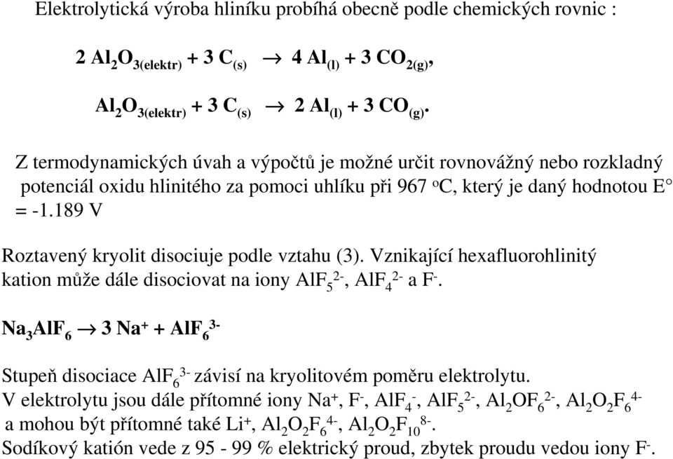 189 V Roztavený kryolit disociuje podle vztahu (3). Vznikající hexafluorohlinitý kation může dále disociovat na iony AlF 5 2-, AlF 4 2- a F -.
