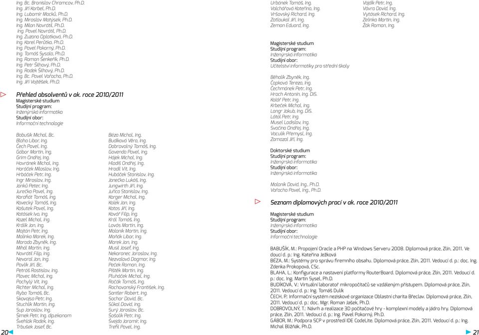 roce 2010/2011 Magisterské studium Studijní program: Inženýrská informatika Studijní obor: Informační technologie Babušík Michal, Bc. Blaha Libor, Ing. Čech Pavel, Ing. Gábor Martin, Ing.