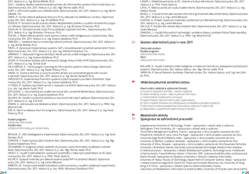 Diplomová práce, Zlín, 2011. Vedoucí d. p.: Ing. Jiří Vojtěšek, Ph.D. ŠOŠOLÍK, P.: Simulační studie provozu skladu nábytkářského podniku s využitím simulačního progra mu Witness.