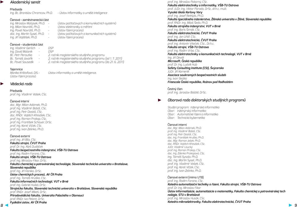 D. - Ústav řízení procesů Členové - studentská část Ing. Vladimír Gerlich - DSP Ing. David Malaník - DSP Bc. Petr Peroutka - 2. ročník magisterského studijního programu Bc. Tomáš Javořík - 2.