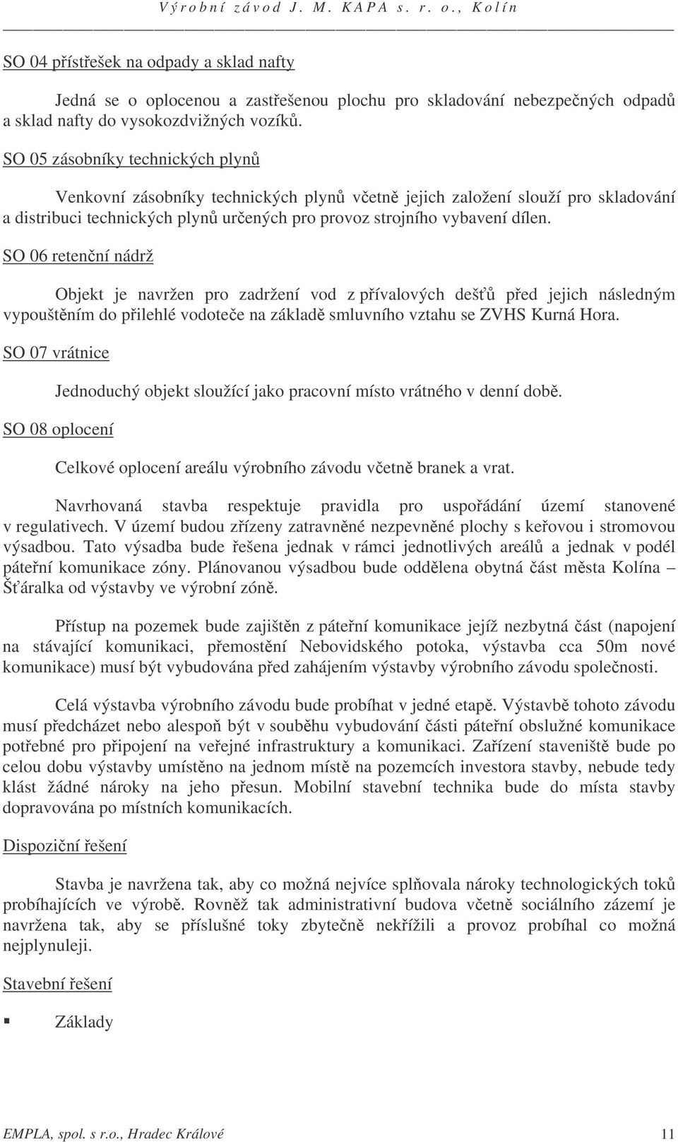 SO 06 retenní nádrž Objekt je navržen pro zadržení vod z pívalových deš ped jejich následným vypouštním do pilehlé vodotee na základ smluvního vztahu se ZVHS Kurná Hora.