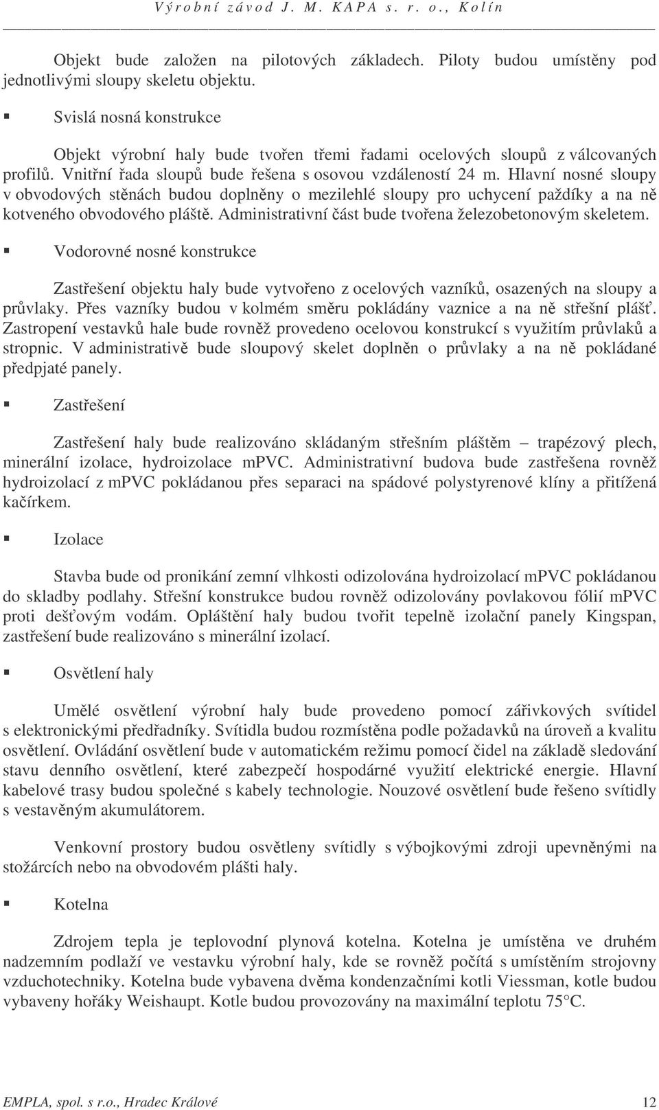Hlavní nosné sloupy v obvodových stnách budou doplnny o mezilehlé sloupy pro uchycení paždíky a na n kotveného obvodového plášt. Administrativní ást bude tvoena železobetonovým skeletem.