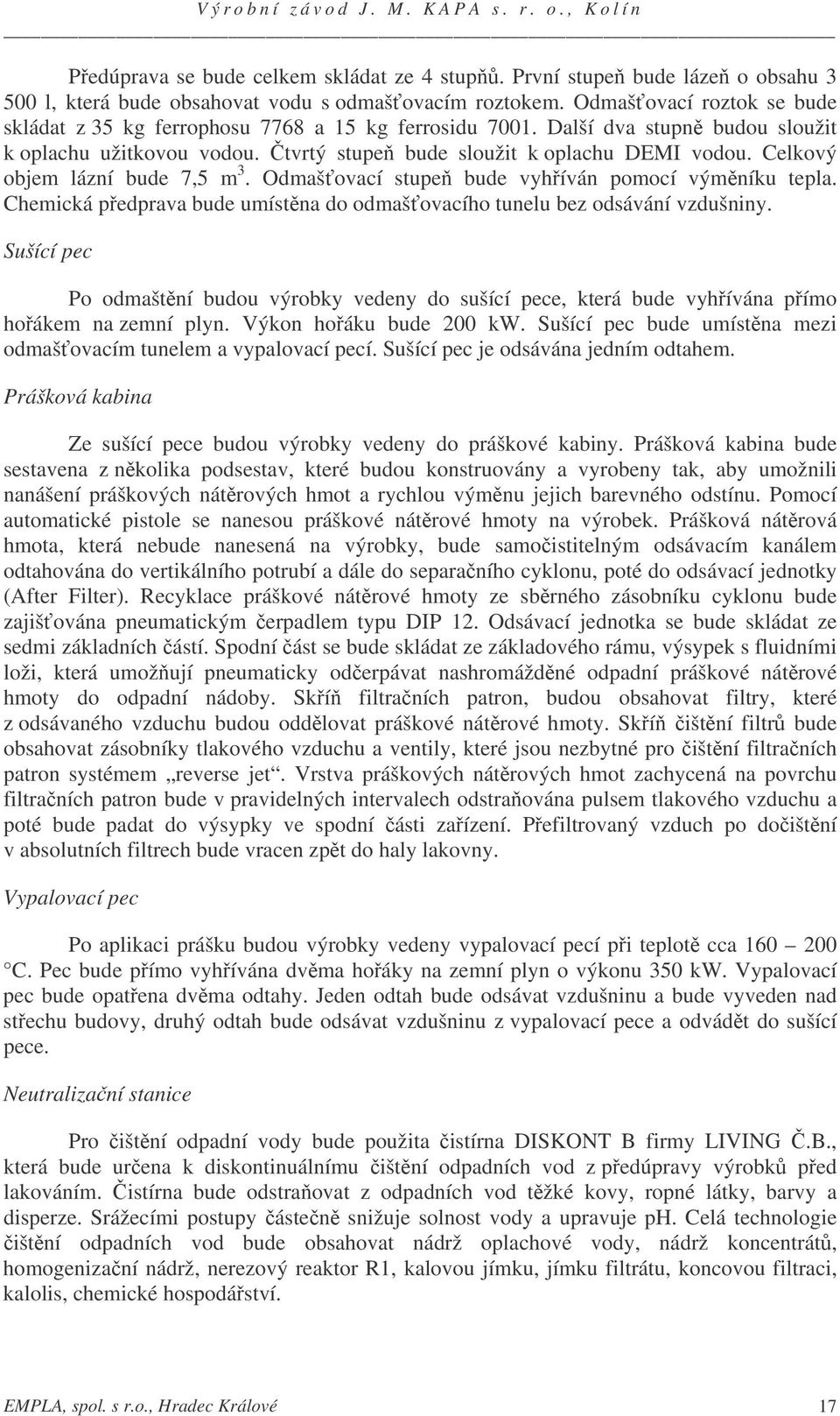 Celkový objem lázní bude 7,5 m 3. Odmašovací stupe bude vyhíván pomocí výmníku tepla. Chemická pedprava bude umístna do odmašovacího tunelu bez odsávání vzdušniny.