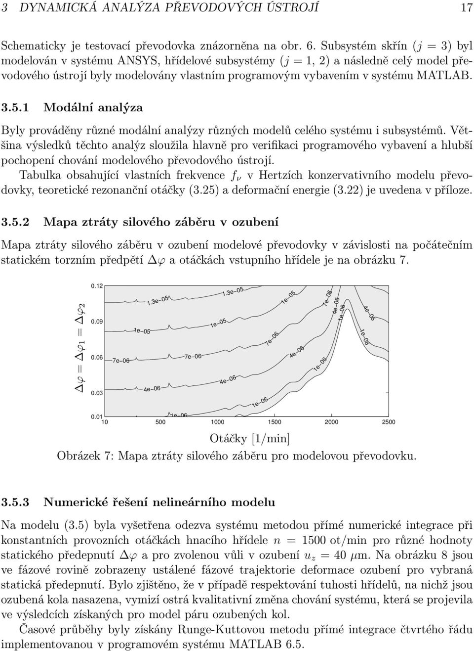 1 Modální analýza Byly prováděny různé modální analýzy různých modelů celého systému i subsystémů.