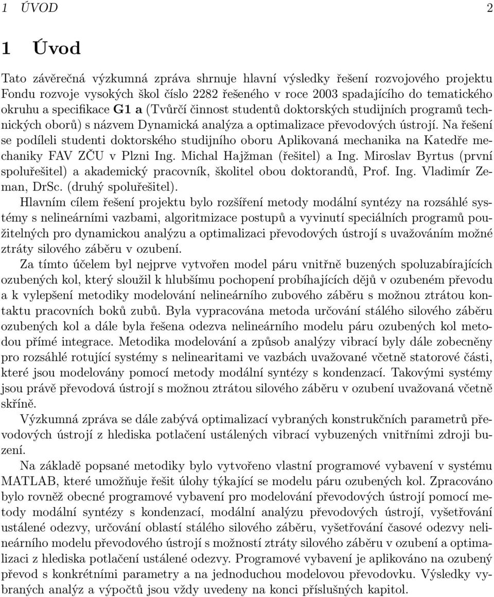 Na řešení se podíleli studenti doktorského studijního oboru Aplikovaná mechanika na Katedře mechaniky FAV ZČU v Plzni Ing. Michal Hajžman (řešitel) a Ing.