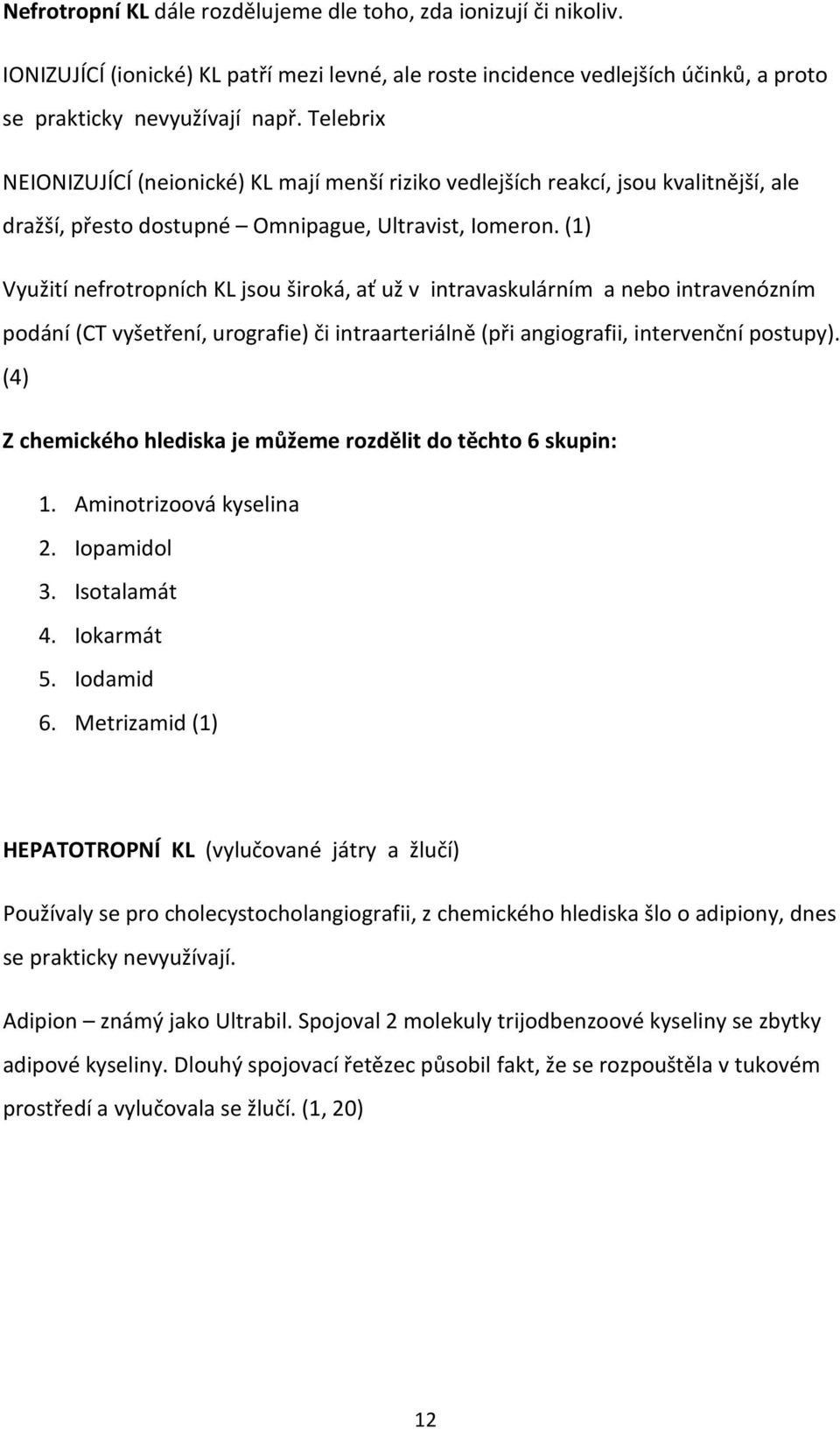 (1) Využití nefrotropních KL jsou široká, ať už v intravaskulárním a nebo intravenózním podání (CT vyšetření, urografie) či intraarteriálně (při angiografii, intervenční postupy).