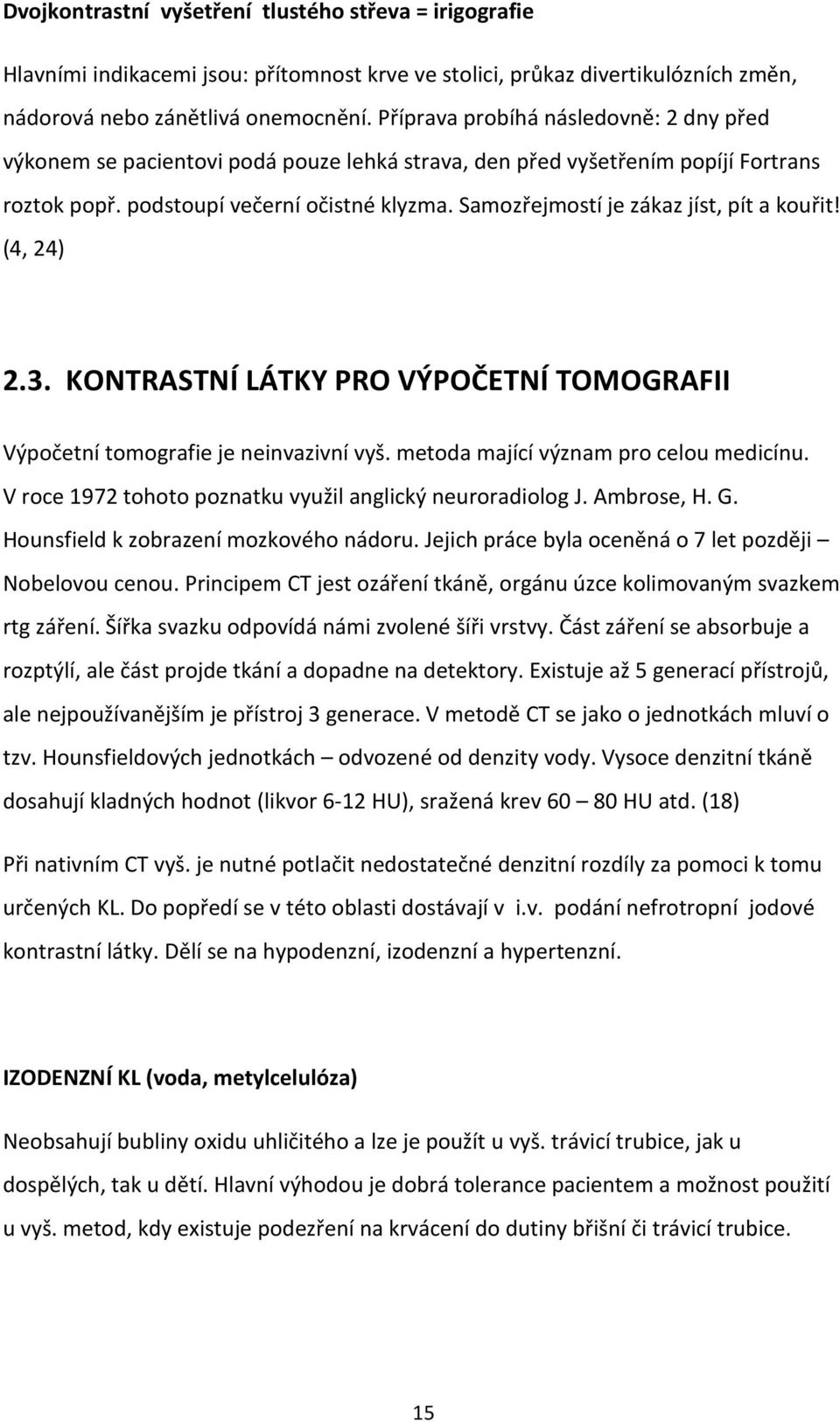 Samozřejmostí je zákaz jíst, pít a kouřit! (4, 24) 2.3. KONTRASTNÍ LÁTKY PRO VÝPOČETNÍ TOMOGRAFII Výpočetní tomografie je neinvazivní vyš. metoda mající význam pro celou medicínu.