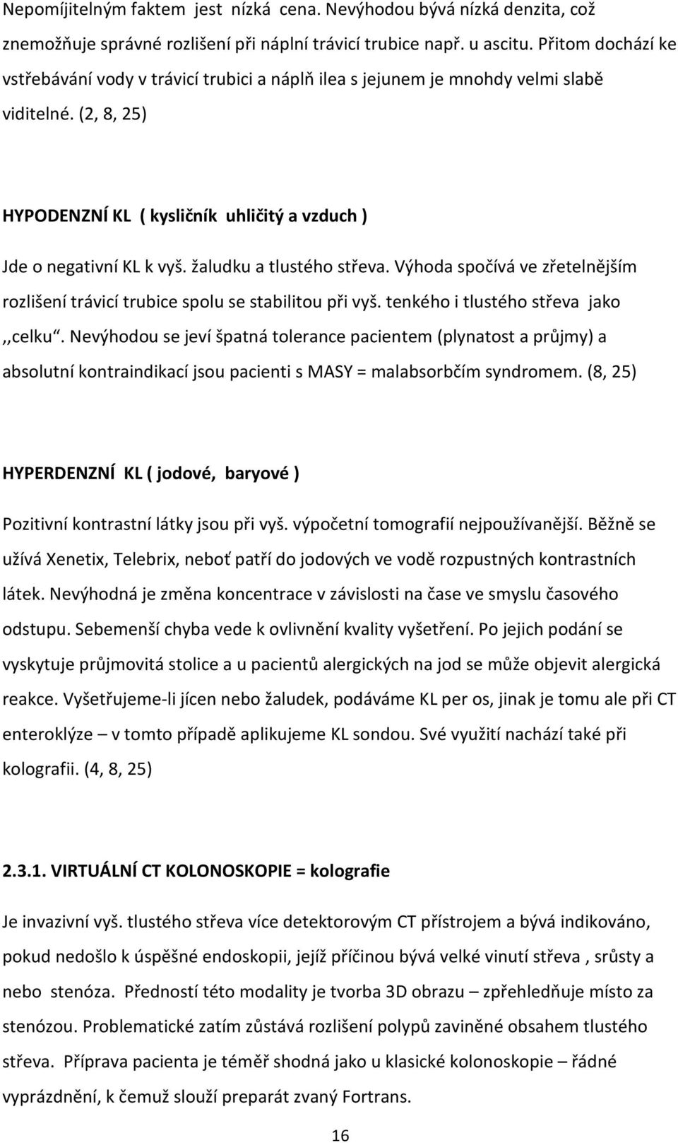 žaludku a tlustého střeva. Výhoda spočívá ve zřetelnějším rozlišení trávicí trubice spolu se stabilitou při vyš. tenkého i tlustého střeva jako,,celku.