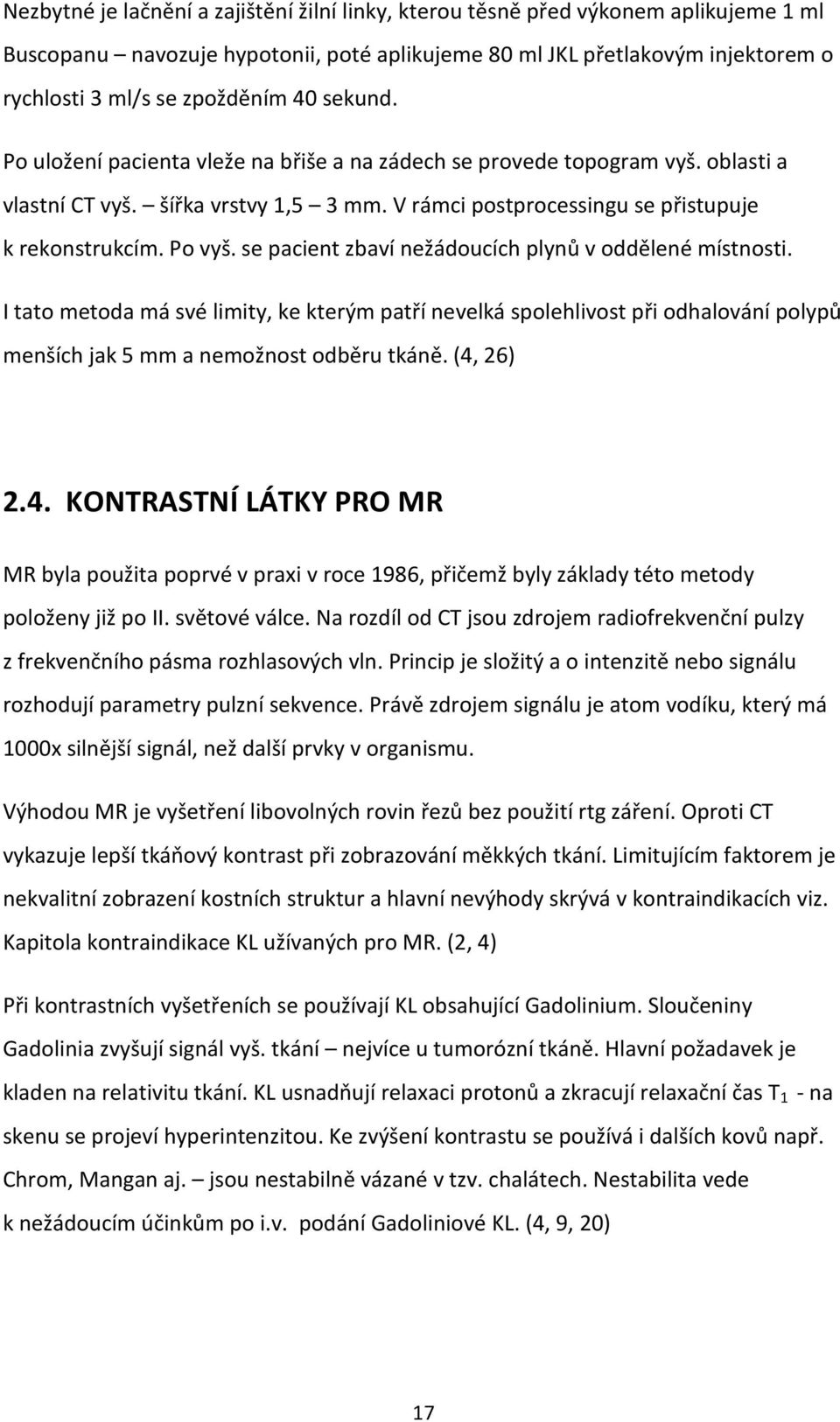 se pacient zbaví nežádoucích plynů v oddělené místnosti. I tato metoda má své limity, ke kterým patří nevelká spolehlivost při odhalování polypů menších jak 5 mm a nemožnost odběru tkáně. (4,