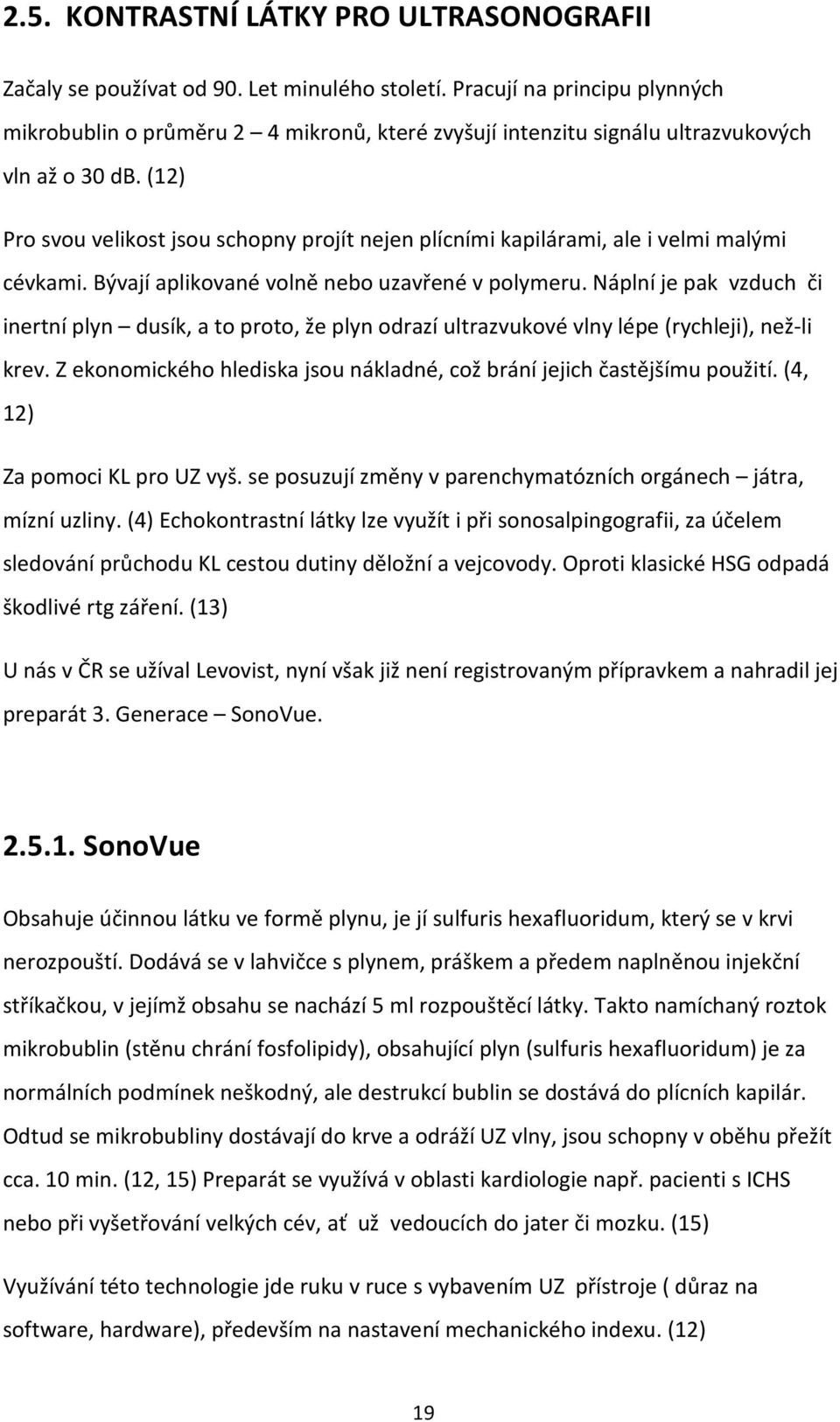 (12) Pro svou velikost jsou schopny projít nejen plícními kapilárami, ale i velmi malými cévkami. Bývají aplikované volně nebo uzavřené v polymeru.