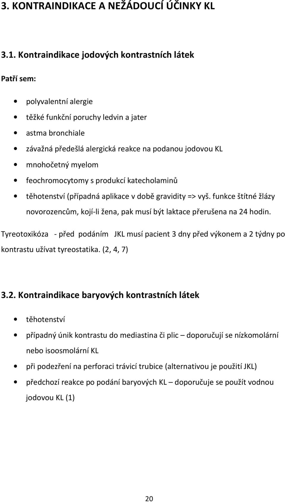 myelom feochromocytomy s produkcí katecholaminů těhotenství (případná aplikace v době gravidity => vyš. funkce štítné žlázy novorozencům, kojí-li žena, pak musí být laktace přerušena na 24 hodin.
