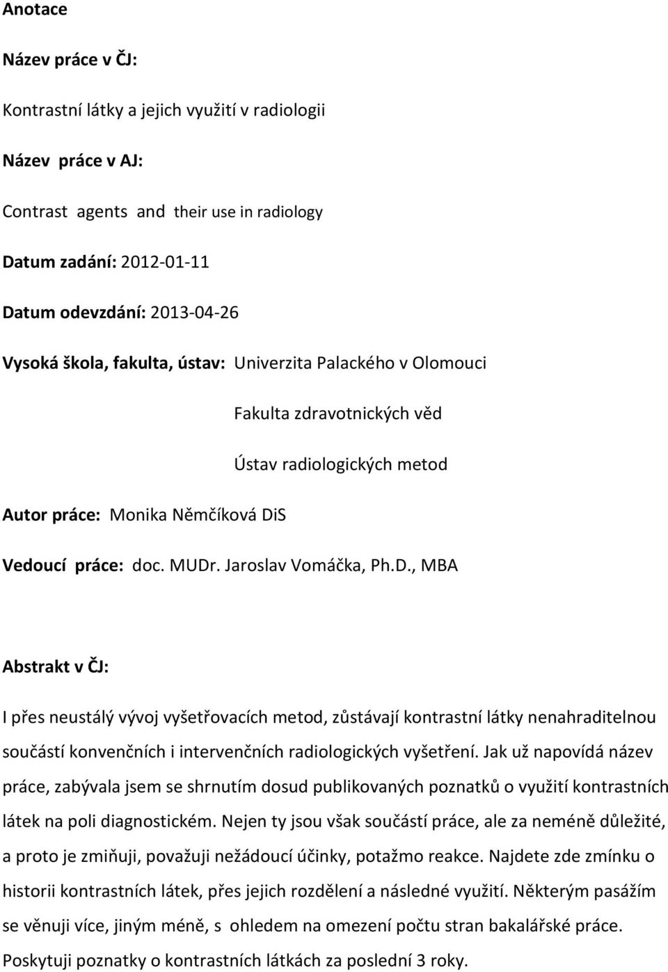S Vedoucí práce: doc. MUDr. Jaroslav Vomáčka, Ph.D., MBA Abstrakt v ČJ: I přes neustálý vývoj vyšetřovacích metod, zůstávají kontrastní látky nenahraditelnou součástí konvenčních i intervenčních radiologických vyšetření.