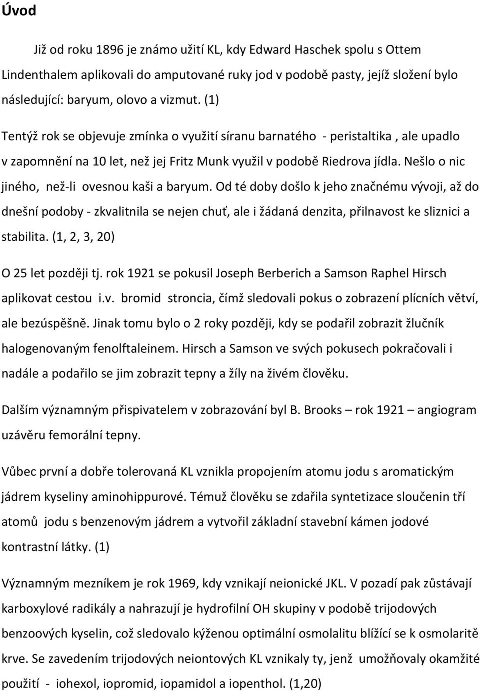 Nešlo o nic jiného, než-li ovesnou kaši a baryum. Od té doby došlo k jeho značnému vývoji, až do dnešní podoby - zkvalitnila se nejen chuť, ale i žádaná denzita, přilnavost ke sliznici a stabilita.