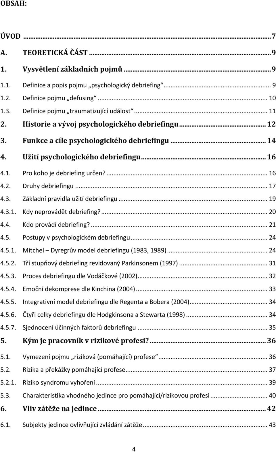 ... 16 4.2. Druhy debriefingu... 17 4.3. Základní pravidla užití debriefingu... 19 4.3.1. Kdy neprovádět debriefing?... 20 4.4. Kdo provádí debriefing?... 21 4.5. Postupy v psychologickém debriefingu.