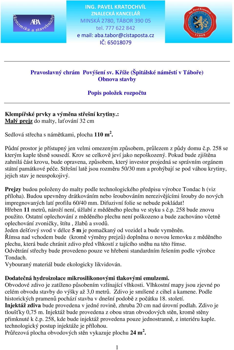 Půdní prostor je přístupný jen velmi omezeným způsobem, průlezem z půdy domu č.p. 258 se kterým kaple těsně sousedí. Krov se celkově jeví jako nepoškozený.