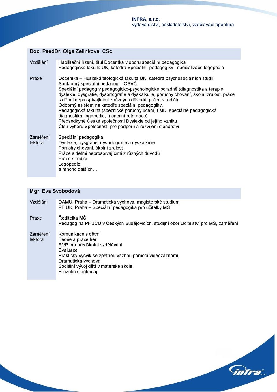 psychosociálních studií Soukromý speciální pedagog OSVČ Speciální pedagog v pedagogicko-psychologické poradně (diagnostika a terapie dyslexie, dysgrafie, dysortografie a dyskalkulie, poruchy chování,