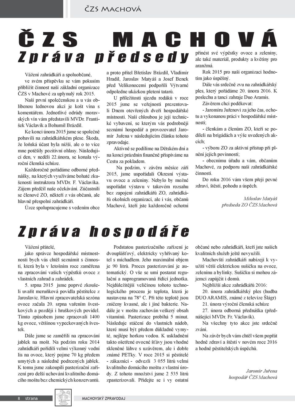 Ke konci února 2015 jsme se společně pobavili na zahrádkářském plese. Škoda, že loňská účast byla nižší, ale o to více mne potěšily pozitivní ohlasy. Následující den, v neděli 22.