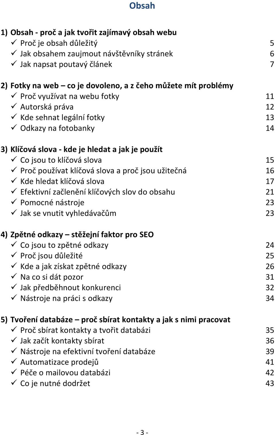 a proč jsou užitečná Kde hledat klíčová slova Efektivní začlenění klíčových slov do obsahu Pomocné nástroje Jak se vnutit vyhledávačům 4) Zpětné odkazy stěžejní faktor pro SEO Co jsou to zpětné