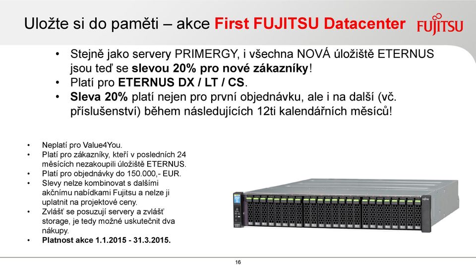 Neplatí pro Value4You. Platí pro zákazníky, kteří v posledních 24 měsících nezakoupili úložiště ETERNUS. Platí pro objednávky do 150.000,- EUR.