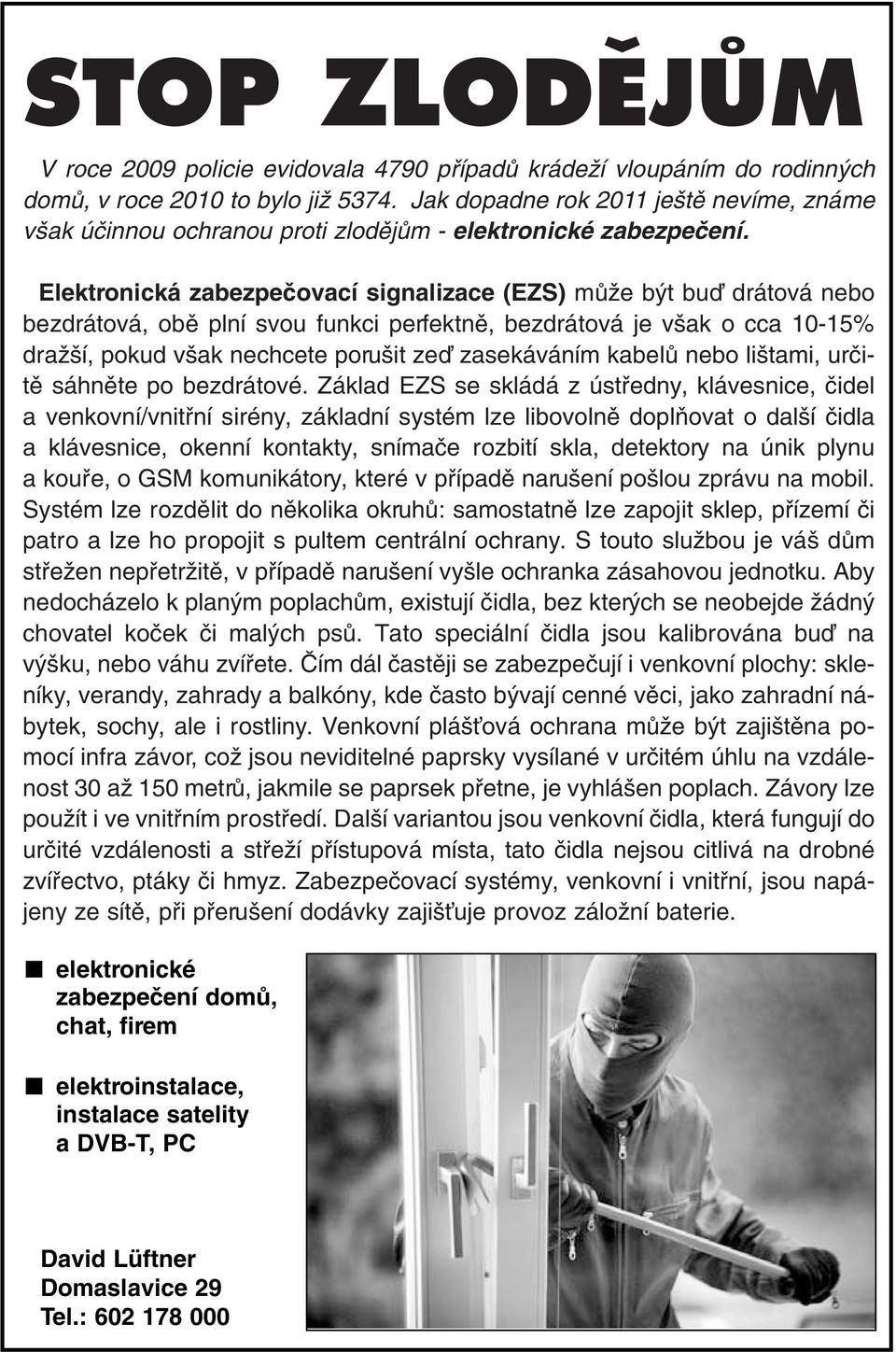 Elektronická zabezpeãovací signalizace (EZS) mûïe b t buì drátová nebo bezdrátová, obû plní svou funkci perfektnû, bezdrátová je v ak o cca 10-15% draï í, pokud v ak nechcete poru it zeì zasekáváním