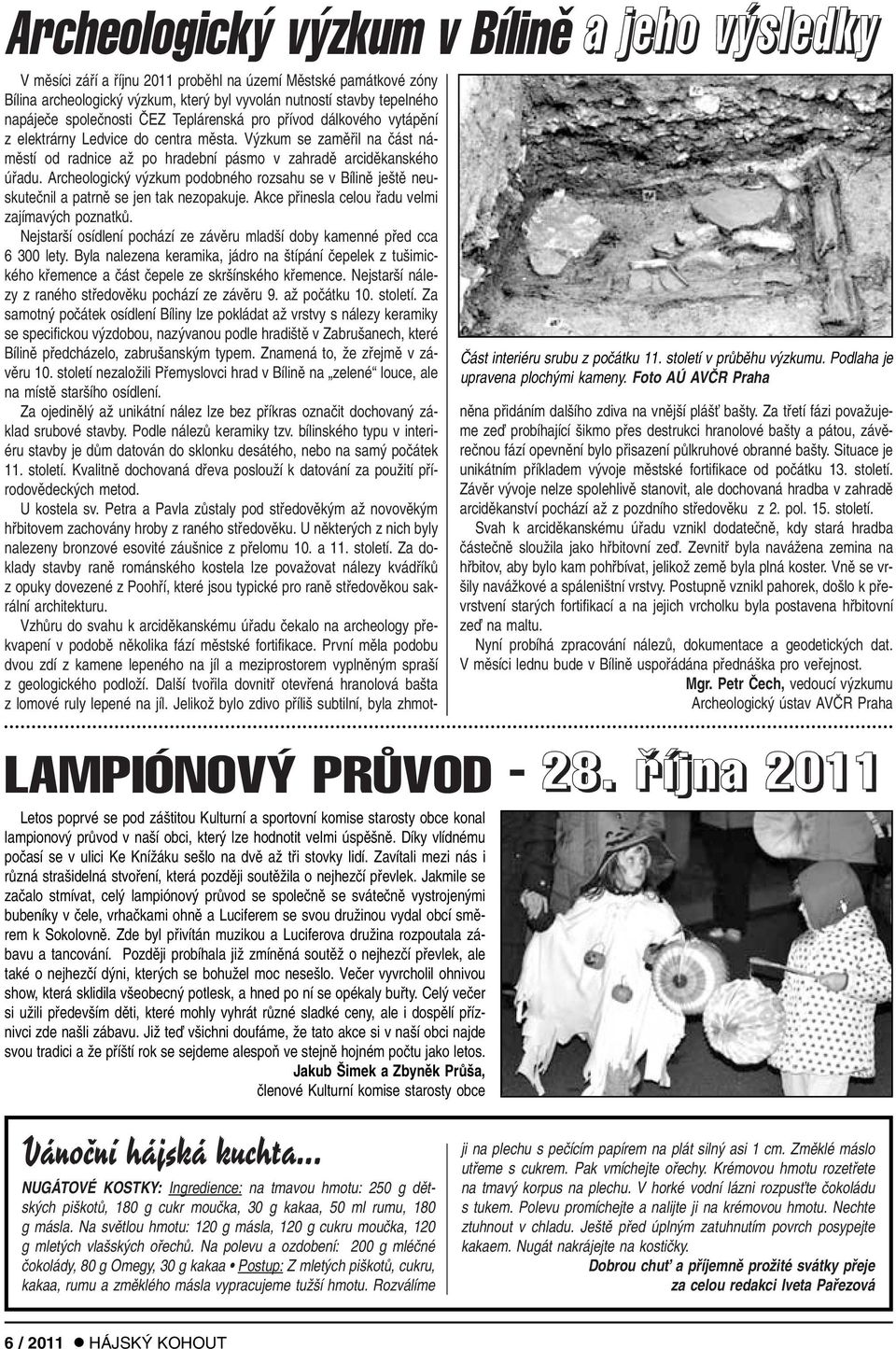 Archeologick v zkum podobného rozsahu se v Bílinû je tû neuskuteãnil a patrnû se jen tak nezopakuje. Akce pfiinesla celou fiadu velmi zajímav ch poznatkû.