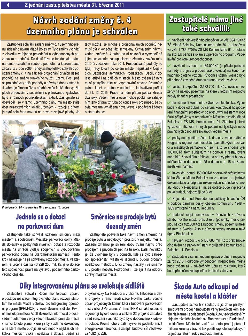 Tehdy zastupitelstvo schválilo pořízení změny č. 4 na základě projednání prvních deseti podnětů na změnu funkčního využití území. Postupně se projednávaly další podněty a návrhy a dnes změna č.
