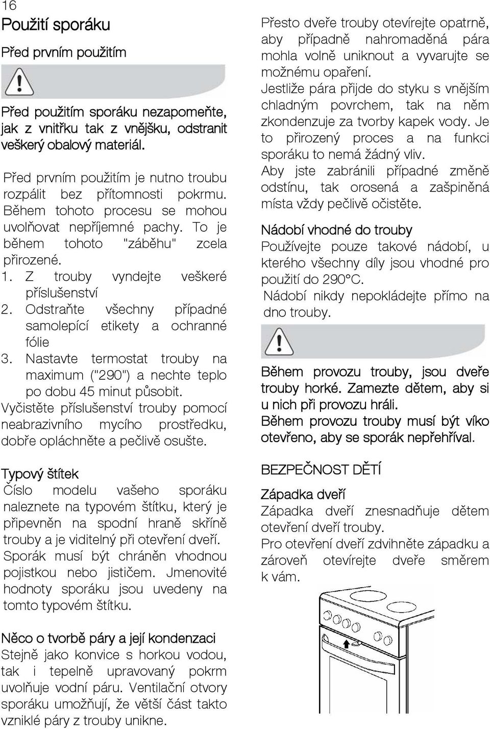 Z trouby vyndejte veškeré příslušenství 2. Odstraňte všechny případné samolepící etikety a ochranné fólie 3. Nastavte termostat trouby na maximum ("290") a nechte teplo po dobu 45 minut působit.
