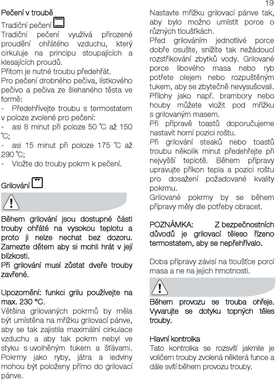 minut při poloze 175 C až 290 C; - Vložte do trouby pokrm k pečení. Grilování Během grilování jsou dostupné části trouby ohřáté na vysokou teplotu a proto ji nelze nechat bez dozoru.