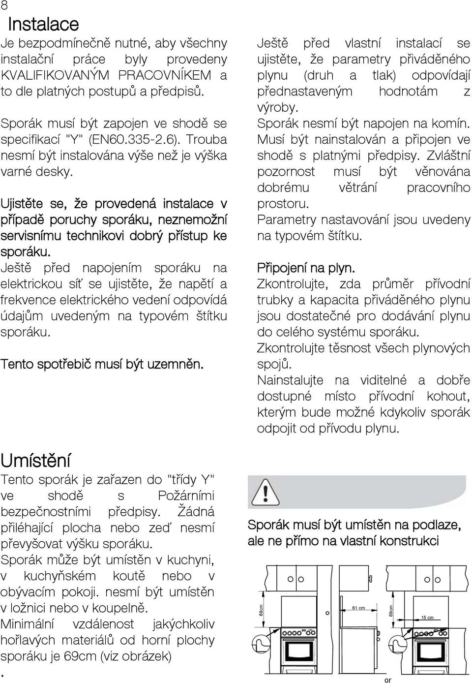 Ujistěte se, že provedená instalace v případě poruchy sporáku, neznemožní servisnímu technikovi dobrý přístup ke sporáku.