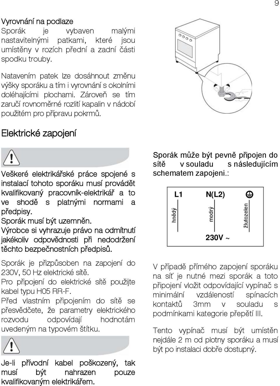 Elektrické zapojení Veškeré elektrikářské práce spojené s instalací tohoto sporáku musí provádět kvalifikovaný pracovník-elektrikář a to ve shodě s platnými normami a předpisy.