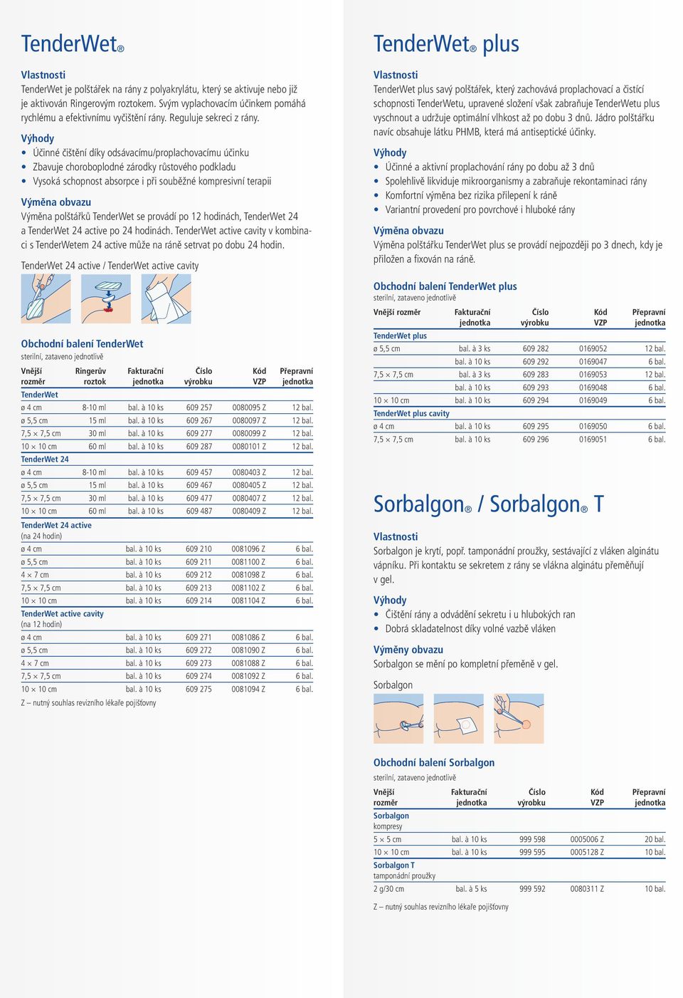 provádí po 12 hodinách, a po 24 hodinách. v kombinaci s em 24 active může na ráně setrvat po dobu 24 hodin. / Obchodní balení Ringerův roztok ø 4 cm 8-10 ml bal. à 10 ks 609 257 0080095 Z 12 bal.