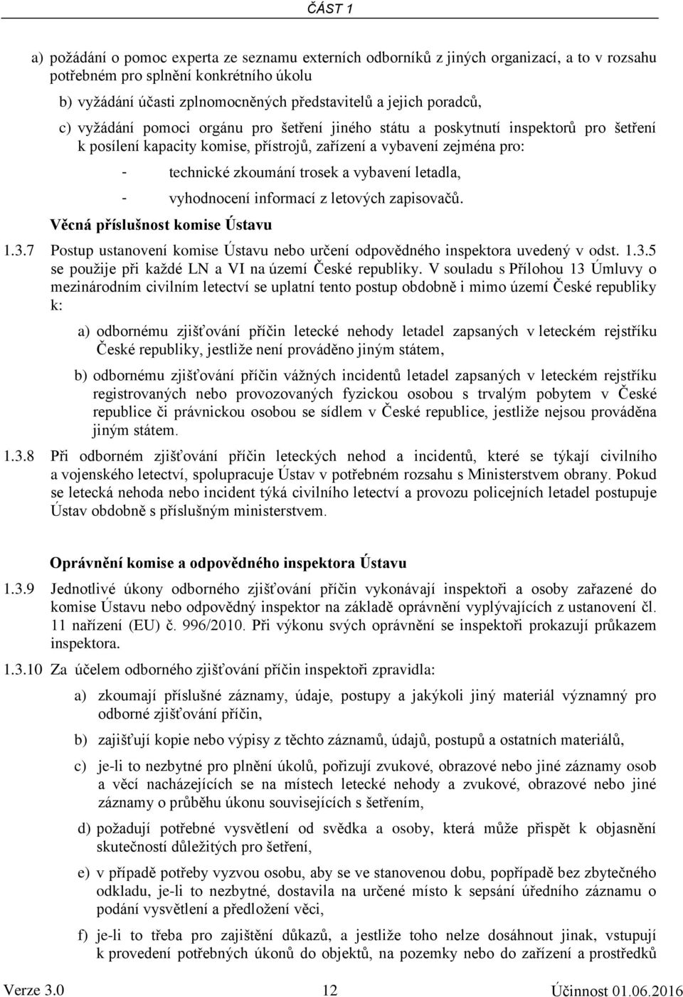 vybavení letadla, - vyhodnocení informací z letových zapisovačů. Věcná příslušnost komise Ústavu 1.3.7 Postup ustanovení komise Ústavu nebo určení odpovědného inspektora uvedený v odst. 1.3.5 se použije při každé LN a VI na území České republiky.